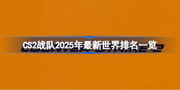 CS2战队2025年最新世界排名大洗牌