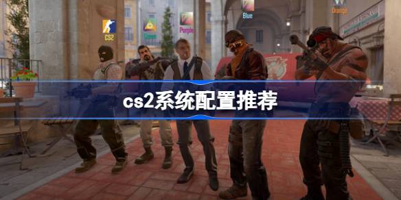 CS2系统配置详解：从最低要求到推荐配置