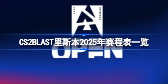 CS2 BLAST里斯本2025赛程全解析