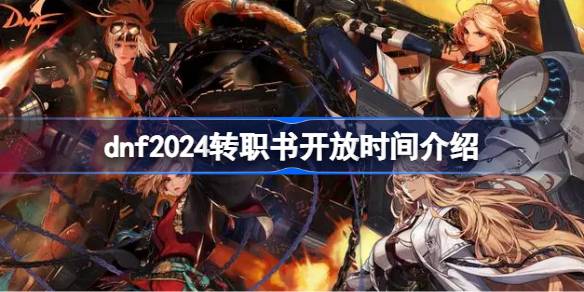 dnf2024转职书开放时间全解析