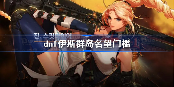 DNF伊斯群岛名望门槛及进本要求详解