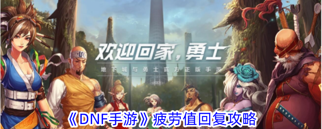 DNF手游疲劳值回复全攻略：快速回满疲劳值的方法