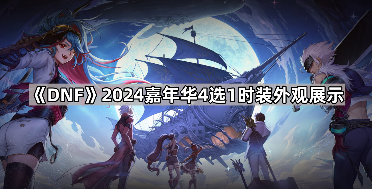 DNF2024嘉年华4选1时装外观评测：各具特色，总有一款适合你