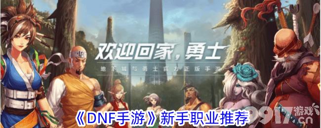 DNF手游新手职业选择指南：解析各职业特点，助你找到最适合你的角色