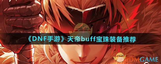 DNF手游天帝Buff宝珠装备选择指南：输出、流畅与生存三选一