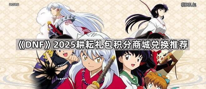DNF2025耕耘礼包积分商城最优兑换策略：最大化价值与性价比