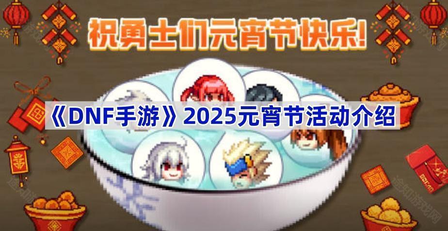 DNF手游2025元宵节活动全解析：福利丰富，轻松拿奖