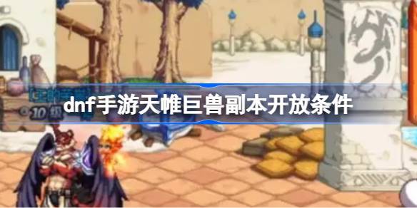dnf手游天帷巨兽副本解锁条件详解