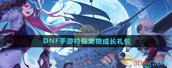 DNF手游特别宠物成长礼包深度解析：内容、选择与性价比全攻略