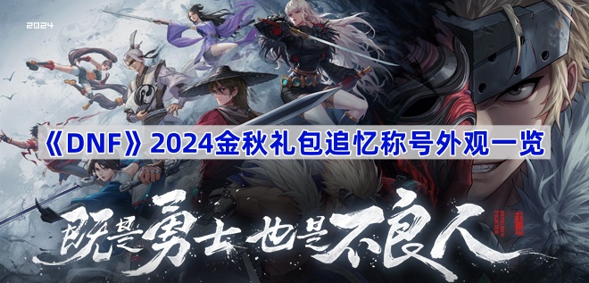 DNF2024金秋礼包追忆称号外观全解析：15-22年经典称号回归