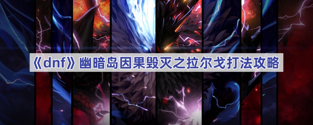 dnf幽暗岛因果毁灭之拉尔戈打法攻略：机制处理重于输出，解锁与实战技巧