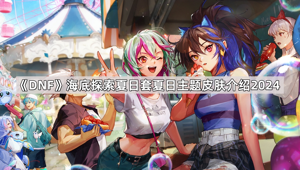 DNF 2024海底探索夏日套详解：清爽外观与特色主题元素