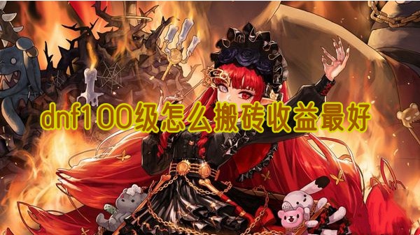 dnf100级搬砖攻略：如何选择地图赚取更多金币