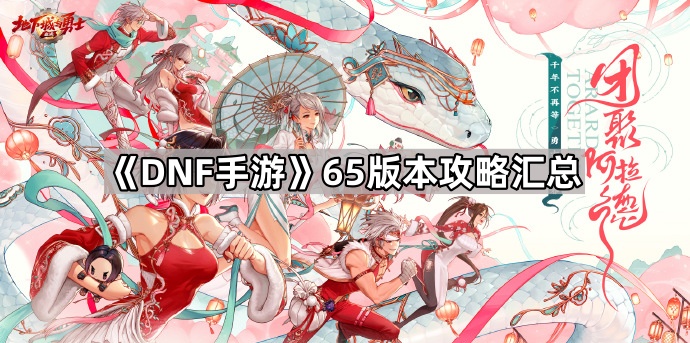 DNF手游65版本全面攻略：新职业、新副本、新活动玩法汇总