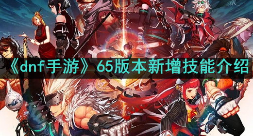 DNF手游65版本新增技能详解：全职业技能一览与版本特色