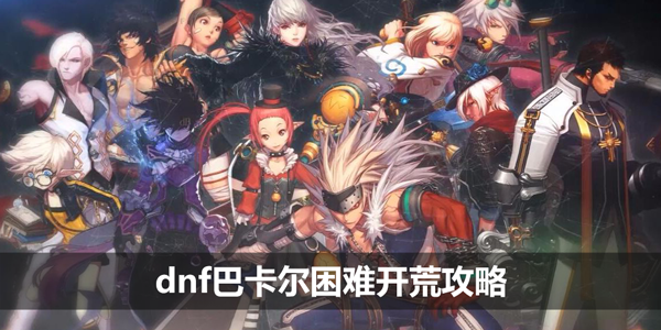 dnf巴卡尔困难模式深度开荒攻略：策略与机制解析