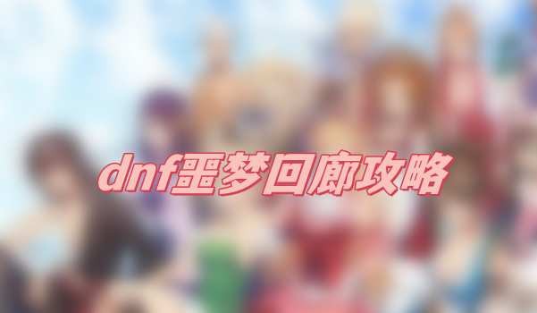 dnf噩梦回廊通关全攻略