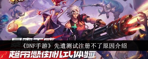 DNF手游先遣测试注册不了？原因分析与解决方法