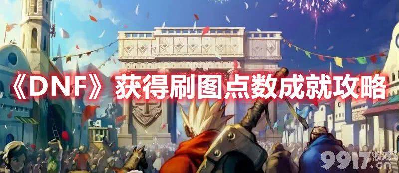 dnf成就点快速获取攻略：刷图点数成就高效完成方法