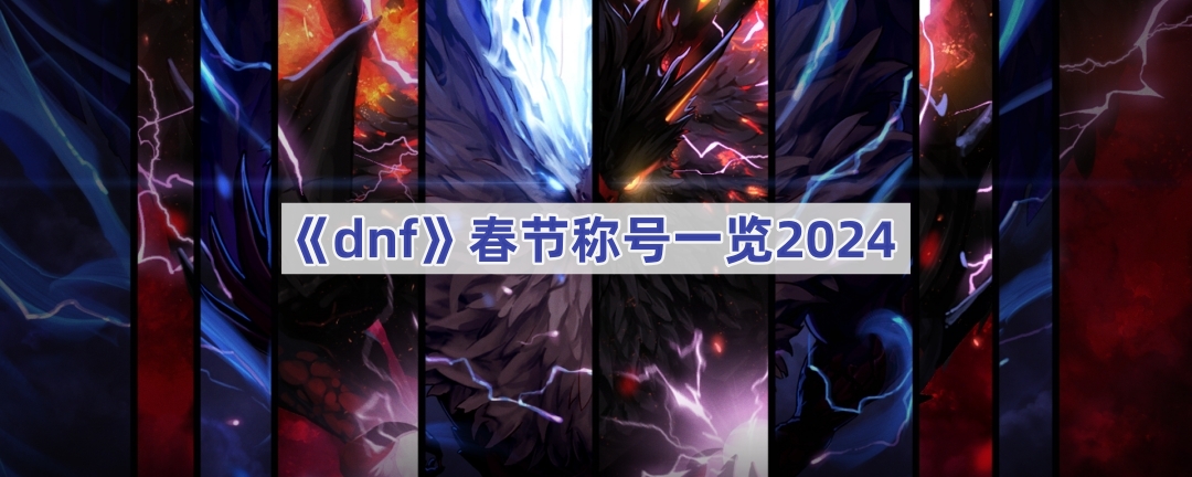 DNF2024春节称号全解析：从普通到真·至尊，哪个最适合你？