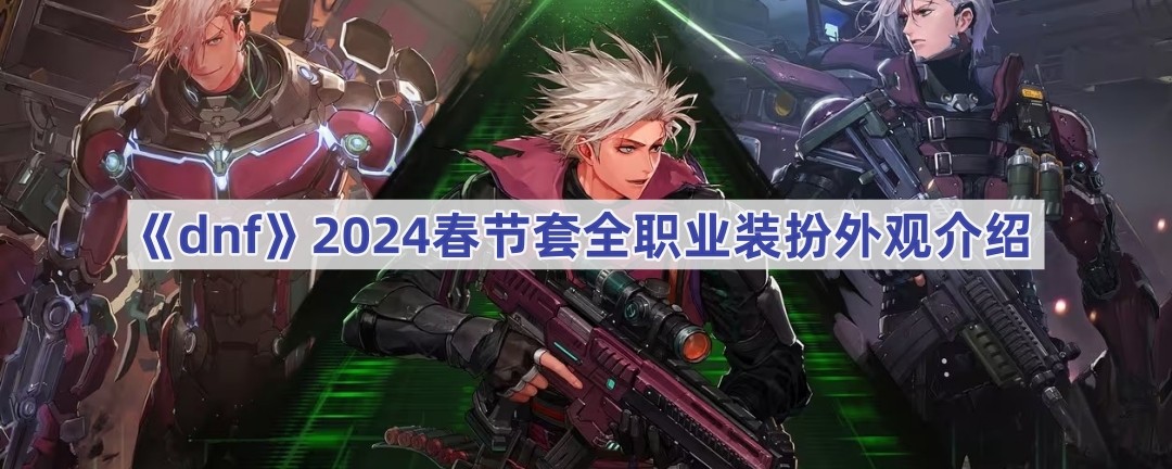 DNF2024春节套装全职业装扮外观详解：酷炫、甜美、神秘风格一网打尽