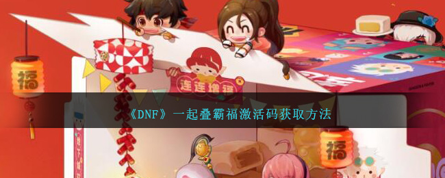DNF徐福记联动：一起叠霸福激活码获取方法全解析