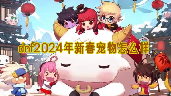 DNF2024新春宠物选择指南：普通与至尊哪个更适合你？