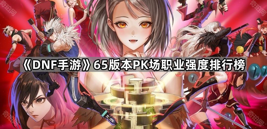 DNF手游65版本PK场职业强度深度解析：从T0到T3的全面排行与实战分析