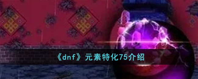 dnf元素特化75的价值分析：是否值得投入？