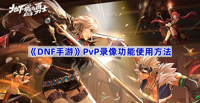 DNF手游PVP录像全攻略：高光时刻怎么用