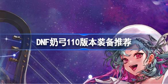 DNF奶弓110版本装备选择与搭配指南