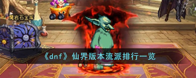 dnf仙界版本流派排行深度解析：从幻神到入门，哪个流派最适合你？