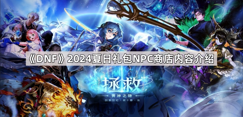 DNF2024夏日礼包NPC商店内容深度解析：好物大公开