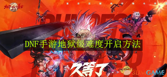 DNF手游地狱级难度开启全攻略：条件、技巧与挑战要点