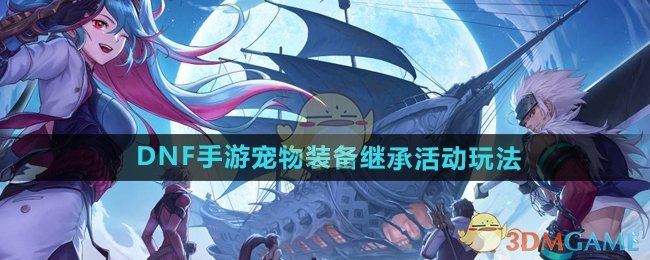 DNF手游宠物继承系统调整全解析：活动玩法与策略