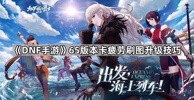 DNF手游65版本卡疲劳升级全攻略