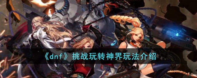 dnf挑战玩转神界玩法全解析
