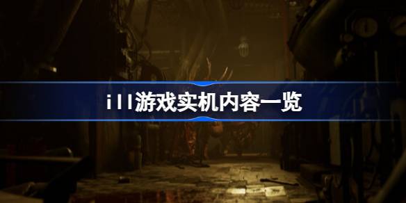 ILL游戏：深入恐惧的深渊——实机内容揭秘与生存挑战