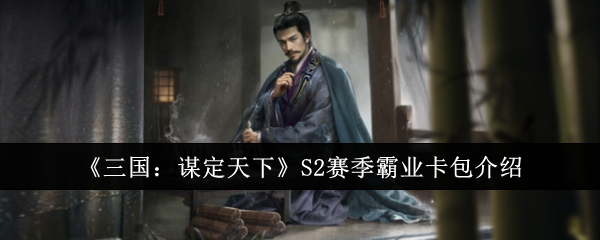 《三国：谋定天下》S2赛季霸业卡包详解：强力武将与战法大揭秘