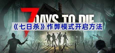 《七日杀》作弊模式全攻略