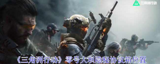 《三角洲行动》零号大坝隐秘协议箱位置全解析