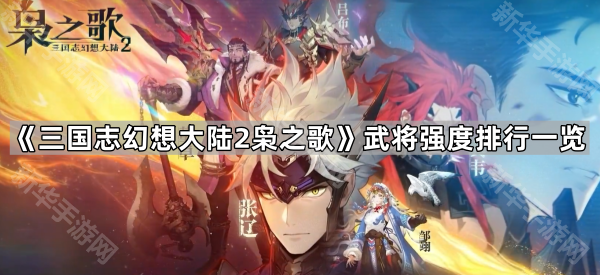 《三国志幻想大陆2枭之歌》武将实力深度解析：强度排行与培养策略