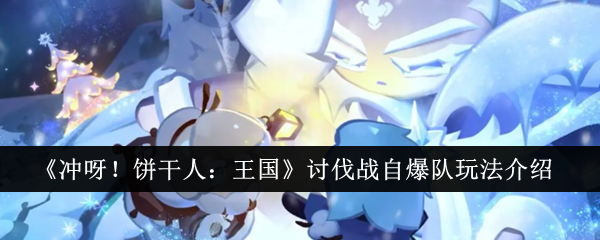 《冲呀！饼干人王国》讨伐战自爆队玩法全解析：新手福音，全自动阵容详解