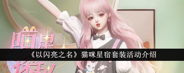 《以闪亮之名》猫咪星宿套装活动评测：限时四星套装与丰富奖励，值得参与吗？