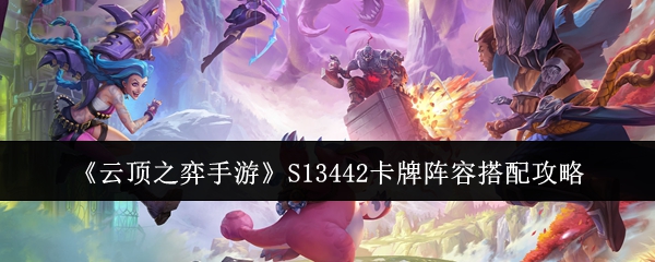 《云顶之弈手游》S13442卡牌阵容搭配攻略：稳健3费主C打法解析