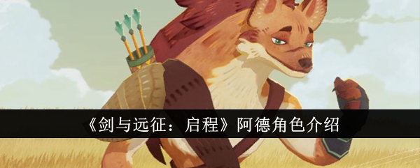 《剑与远征：启程》阿德角色深度解析：机制、玩法与优缺点全解析