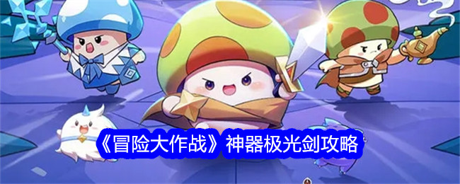 《冒险大作战》神器极光剑怎么样？值不值得带？