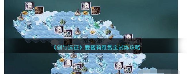 《剑与远征》爱蜜莉雅赏金试炼通关心得：利用回能机制，合理组队是关键