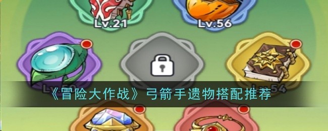 《冒险大作战》弓箭手遗物搭配指南：打造强力输出