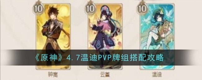 《原神》4.7温迪PVP卡组搭配攻略：新卡牌玩法详解与实战技巧